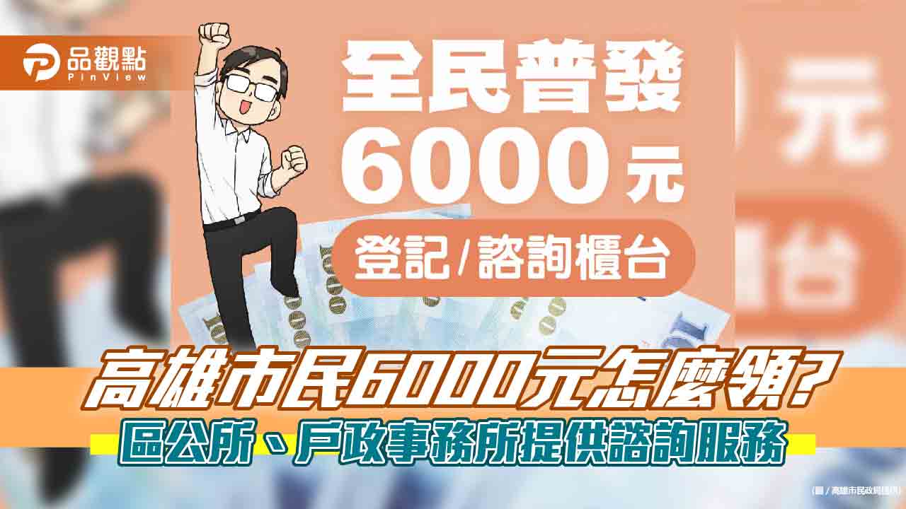 全民普發現金6000元怎麼領?  高雄市區公所、戶政事務所提供諮詢服務