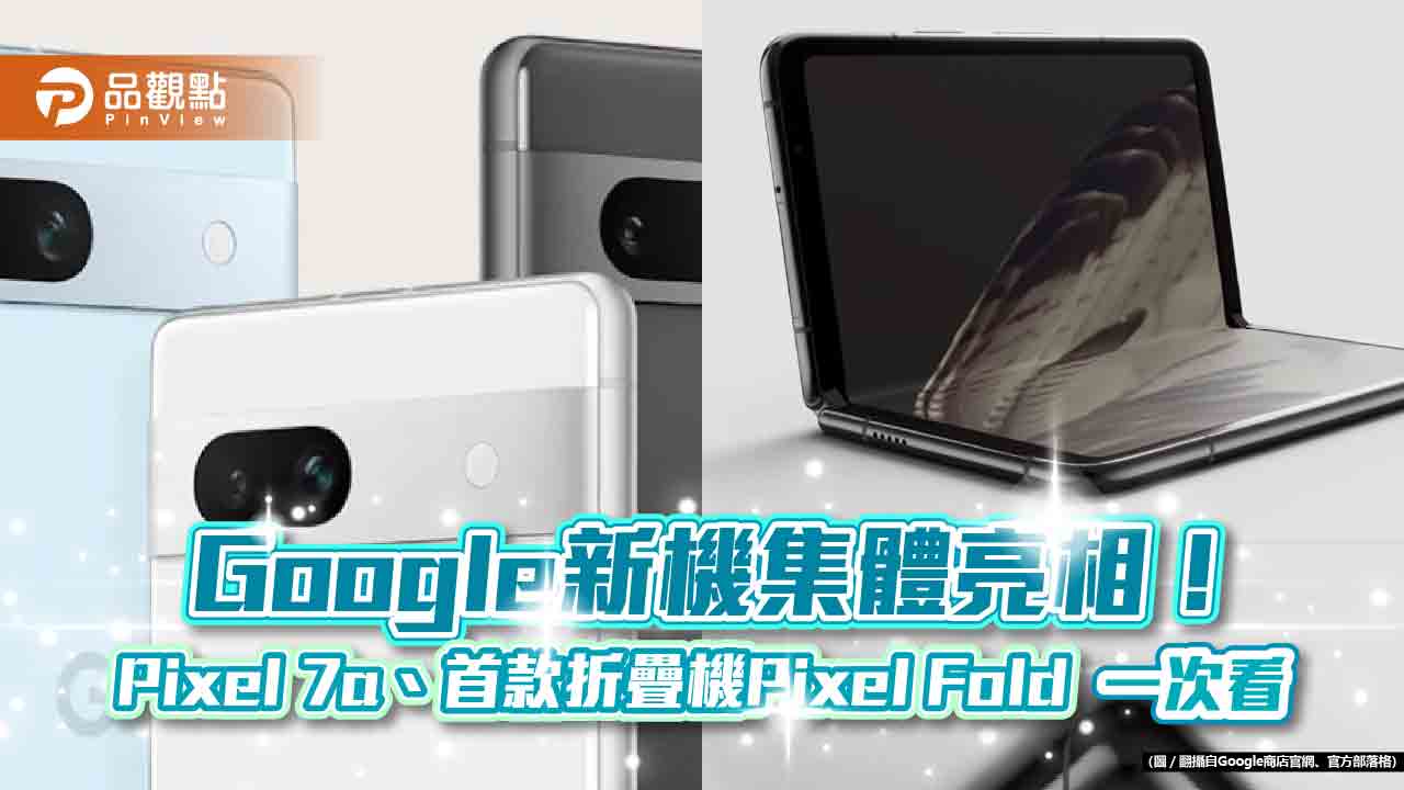 Google新機Pixel 7a亮相！售價1萬4990元　首款折疊機Pixel Fold沒引進台灣