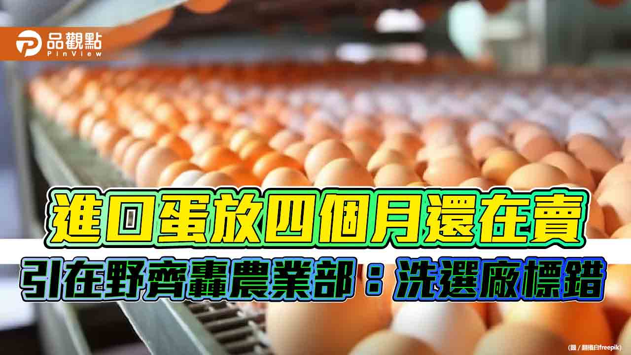 進口蛋放四個月還在賣引在野齊轟　農業部：洗選廠標錯　