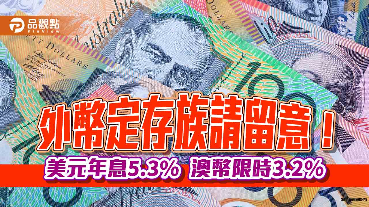 外幣優利定存別錯過！台新銀美元6個月期年息5.3％　華南銀推澳幣3.2%