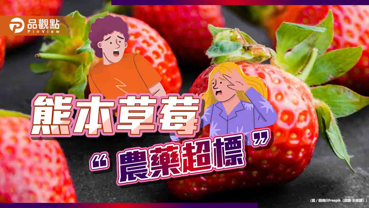 有狀況！日本進口草莓屢超標 食藥署放寬農藥殘留標準