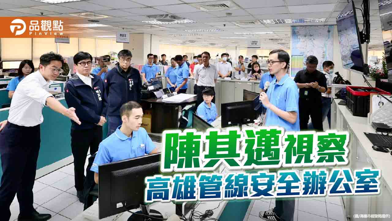 陳其邁視察高雄管線安全辦公室  將加速推動智慧石化守護市民安全