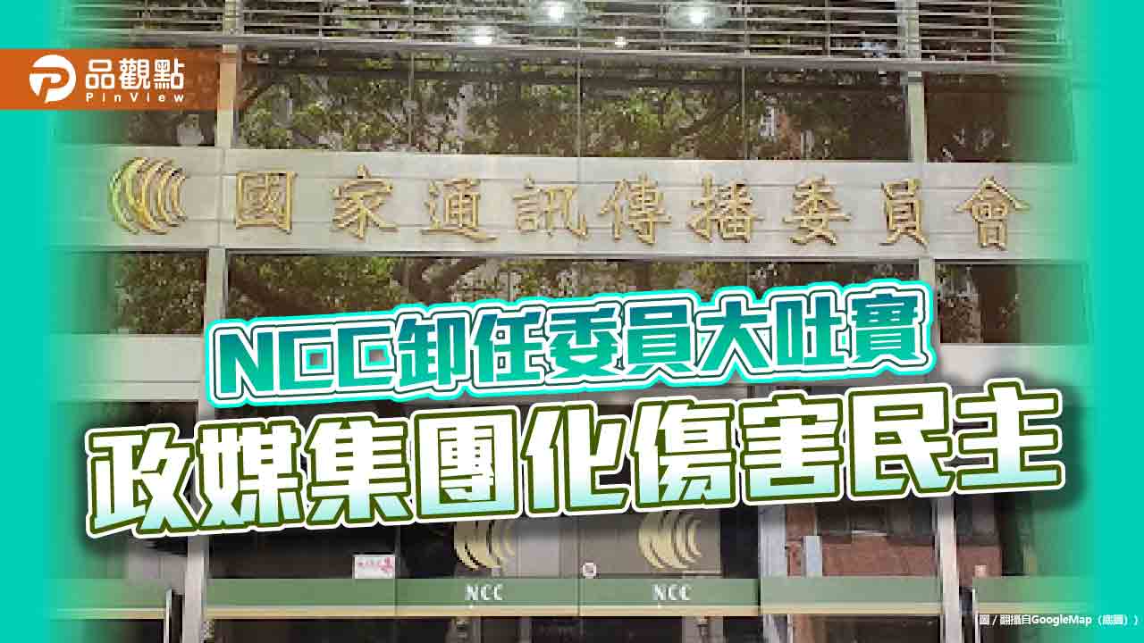 NCC卸任委員大吐實 政媒集團化傷害民主