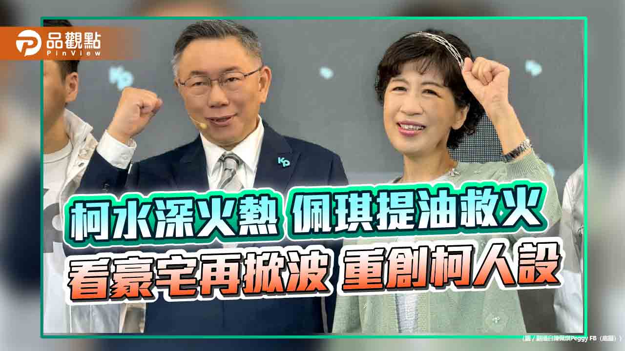 柯水深火熱 佩琪提油救火  看豪宅再掀波 重創柯人設