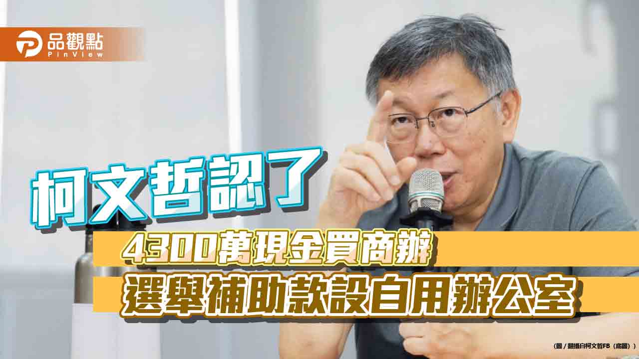 柯文哲認了 4300萬現金買商辦 選舉補助款設自用辦公室