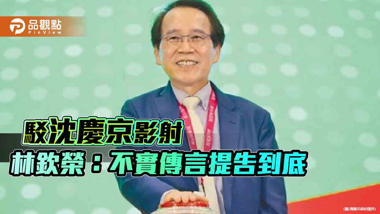 駁斥沈慶京影射官員索賄 林欽榮：不實傳言提告到底