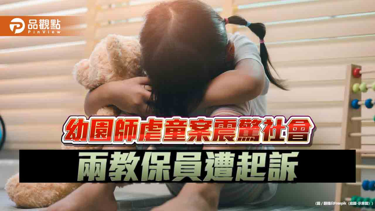 幼園師虐童案震驚社會 兩教保員遭起訴