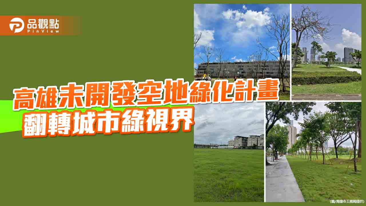 高雄未開發空地綠化計畫  打造城市淨零碳排綠視界