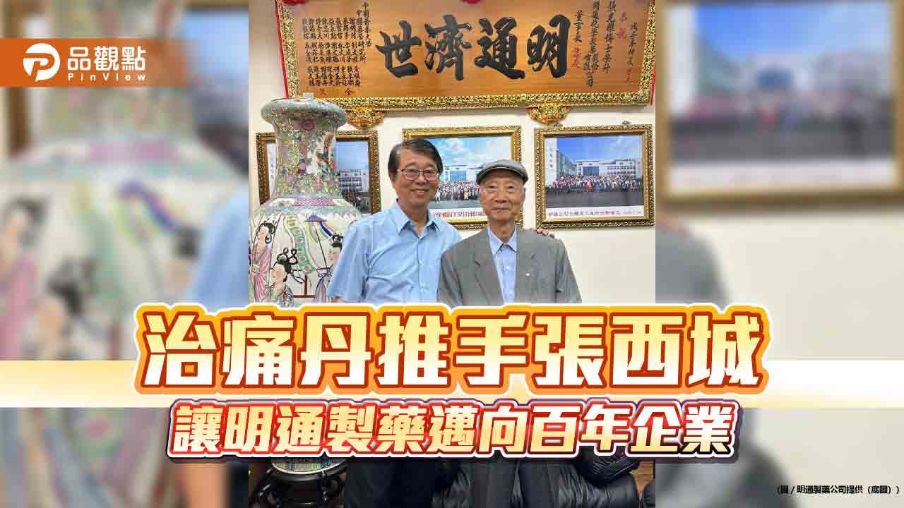 治痛丹推手張西城 讓明通製藥邁向百年企業