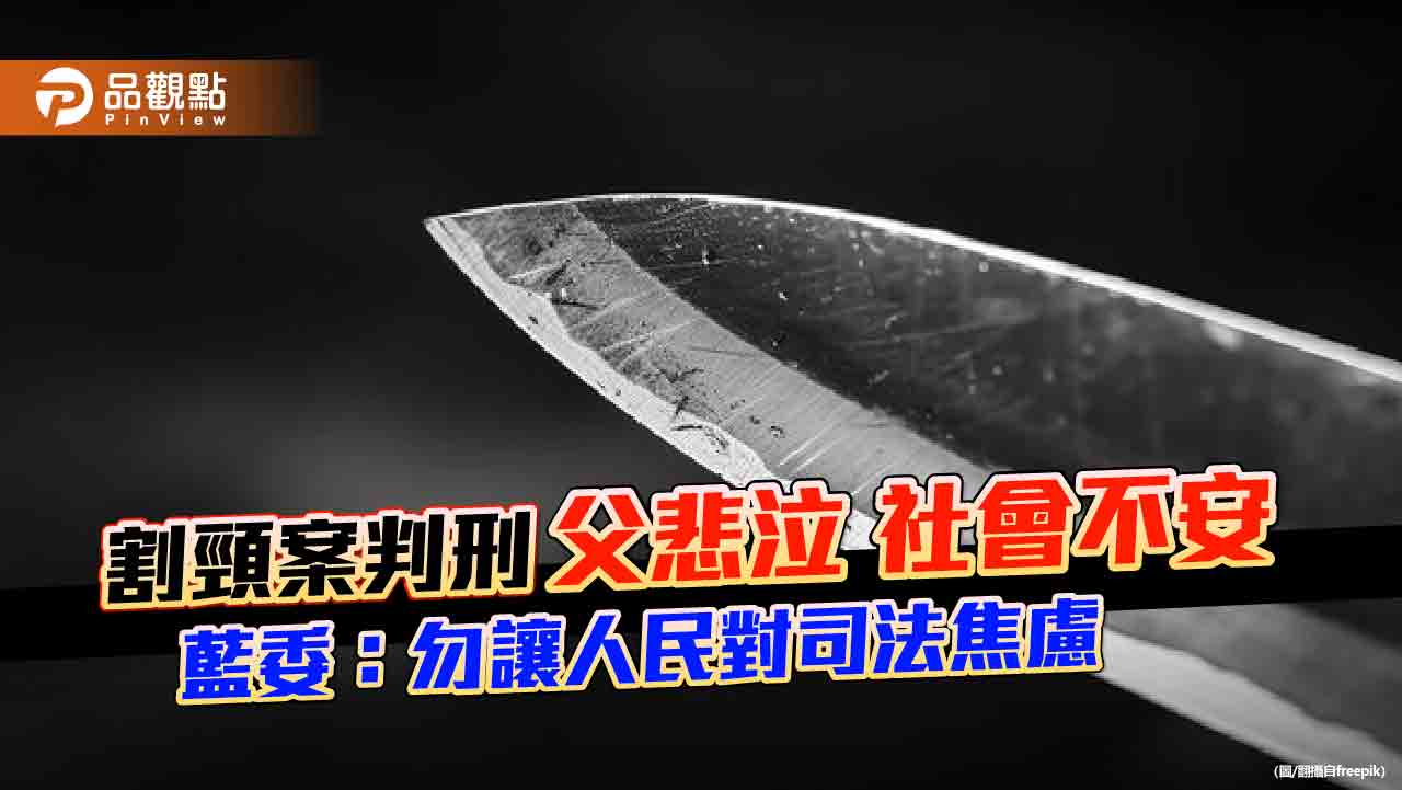 割頸案判刑 父悲泣 社會不安 藍委：勿讓人民對司法焦慮