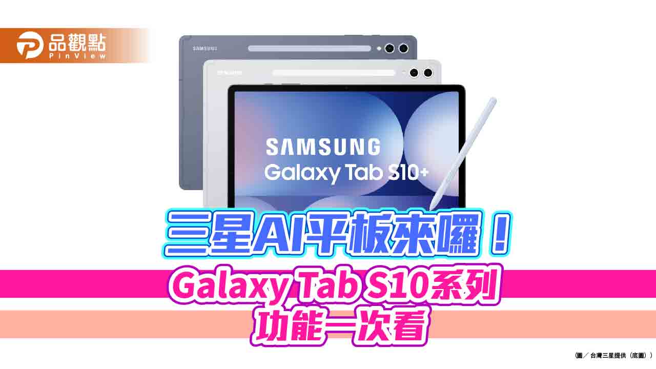 Galaxy Tab S10系列平板登台！首款預載Galaxy AI　售價功能一次看