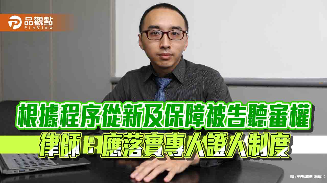 根據程序從新及保障被告聽審權 律師：應落實專人證人制度