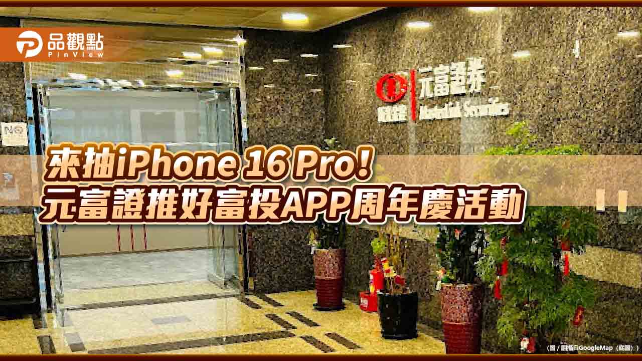 元富證好富投APP慶周年！交易滿額抽iPhone 16 Pro　招募校園菁英實習生