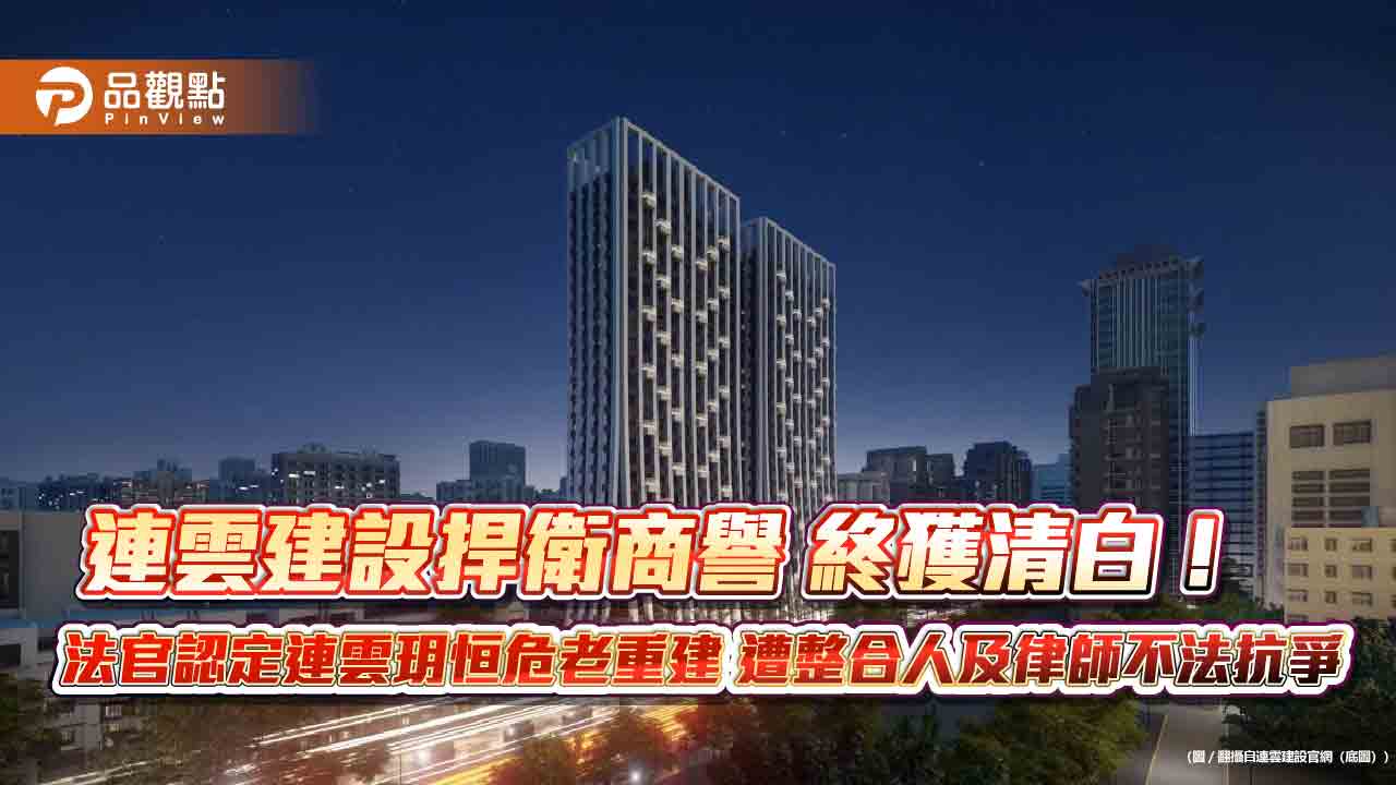 連雲建設捍衛商譽 終獲清白！ 法官認定連雲玥恒危老重建 遭整合人及律師不法抗爭