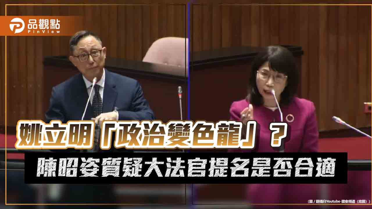 姚立明「政治變色龍」？陳昭姿質疑大法官提名是否合適