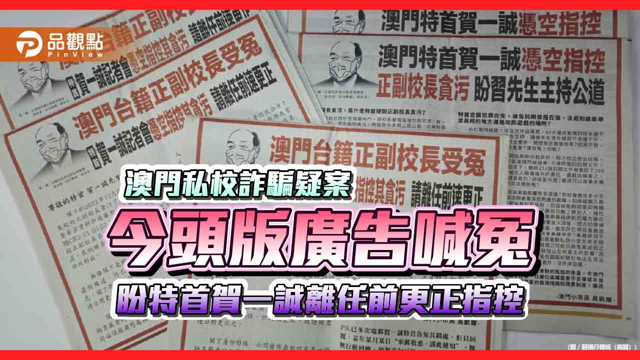 澳門私校詐騙疑案 今頭版廣告喊冤 盼特首賀一誠離任前更正指控