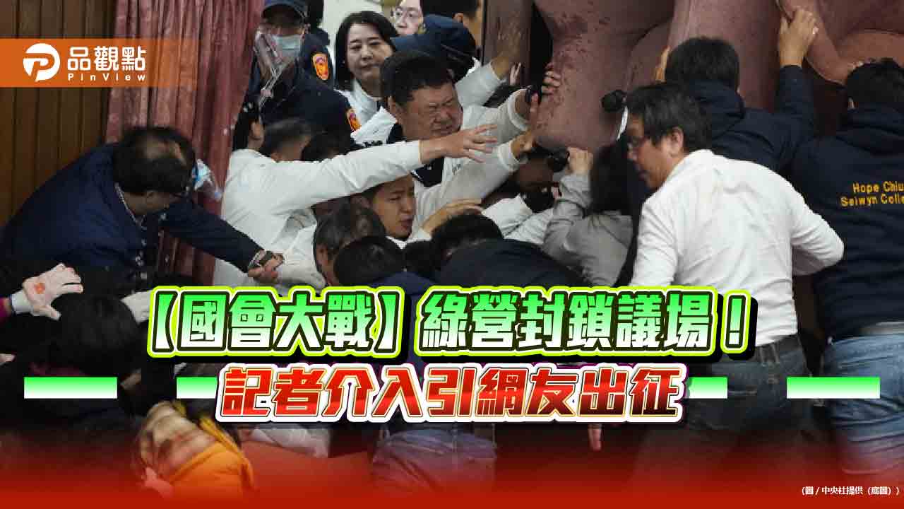 【國會大戰】綠營封鎖議場！記者介入引網友出征