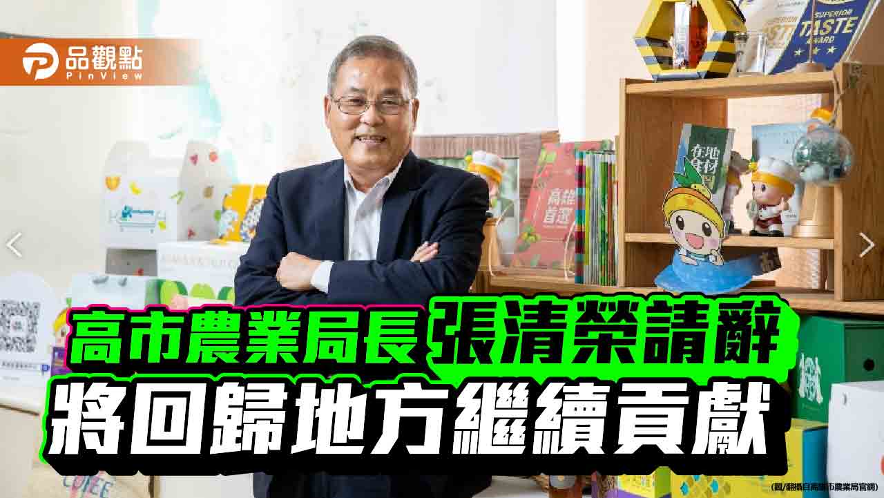 高雄市農業局長張清榮請辭獲准　任期至本月中旬 將回歸農會系統繼續貢獻