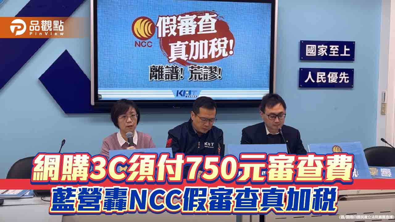 網購3C須付750元審查費 藍營轟NCC假審查真加稅