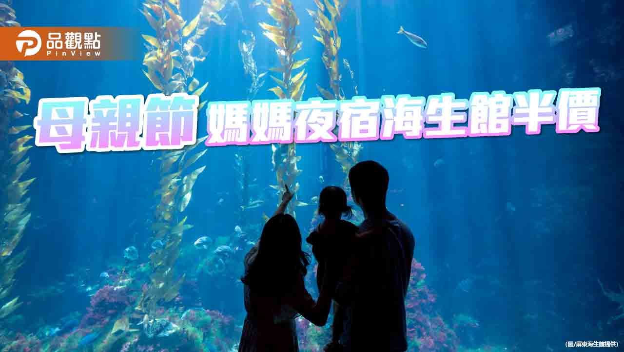 陪媽媽實現海底星空夢  屏東海生館推母親節夜宿半價