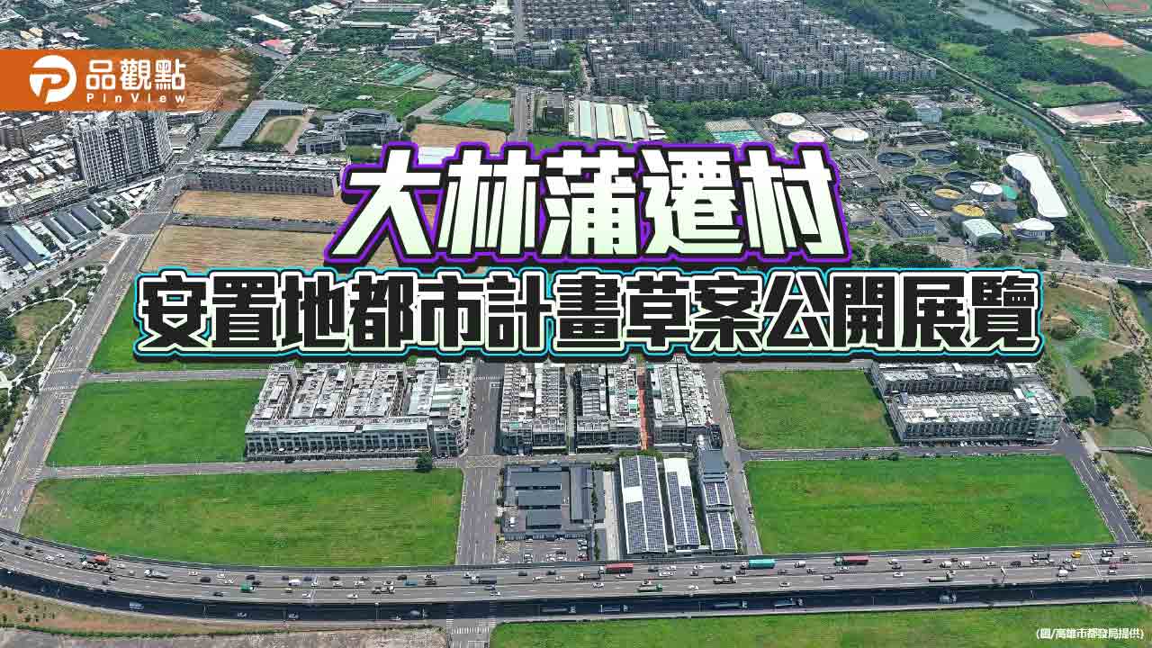 大林蒲遷村進入新階段　安置地都市計畫草案公開展覽
