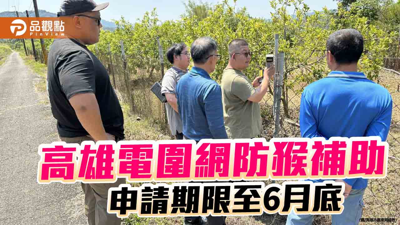 高雄農民肯定電圍網防猴成效  補助申請期限至6月底