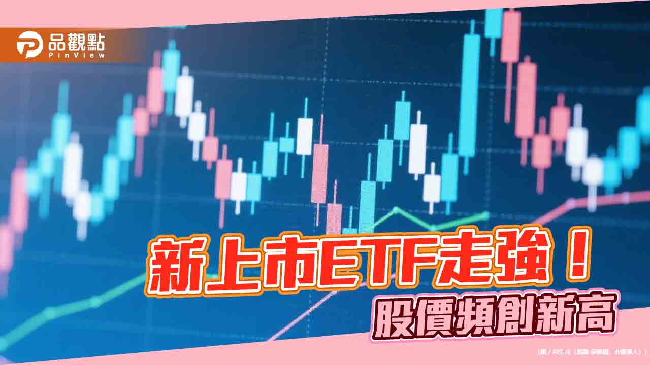 新上市ETF強強滾！009805等七檔股價今創新高　經理人這樣說 