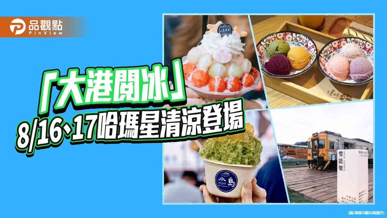 「大港閱冰」8月清涼來襲　高雄夏日最大冰品市集封街登場