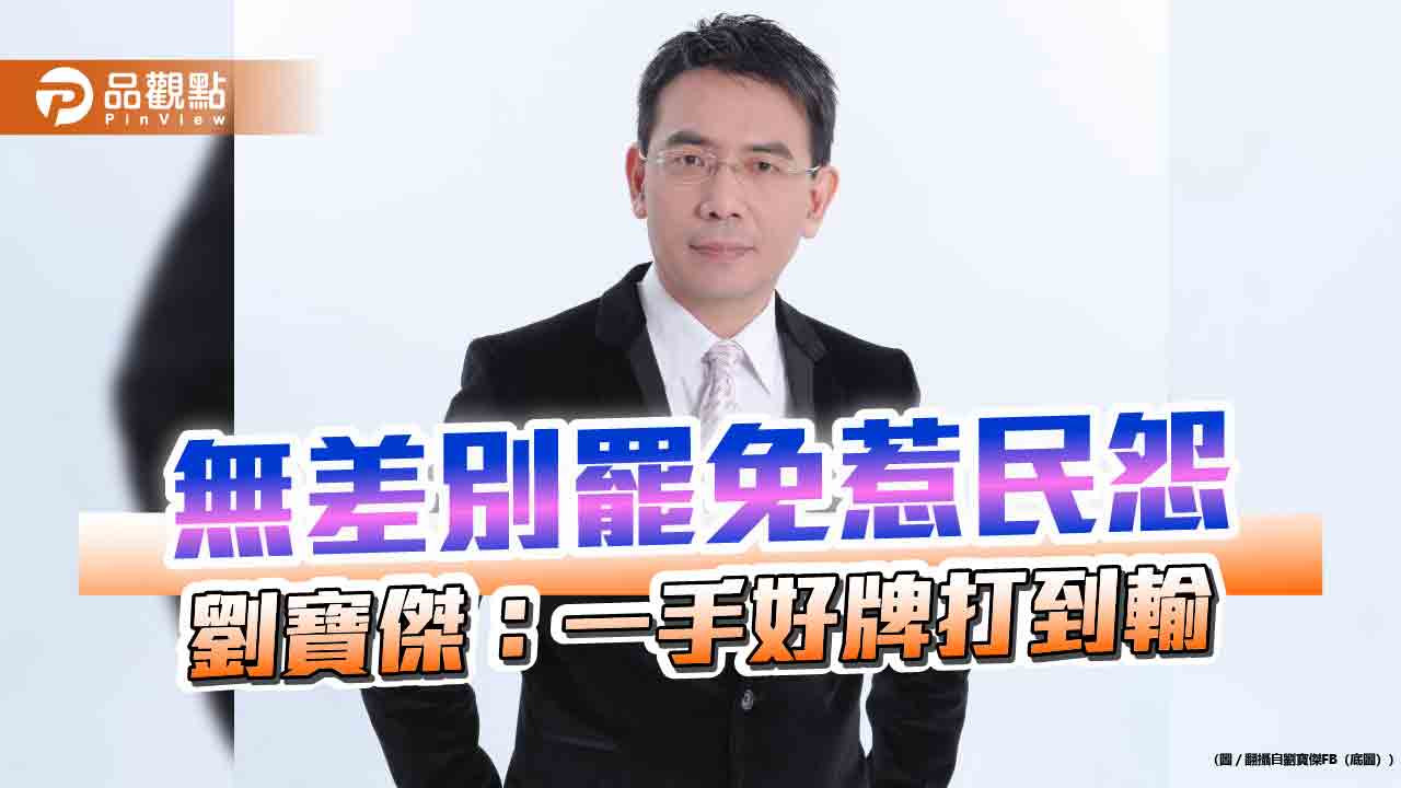 無差別罷免惹民怨　劉寶傑：一手好牌打到輸