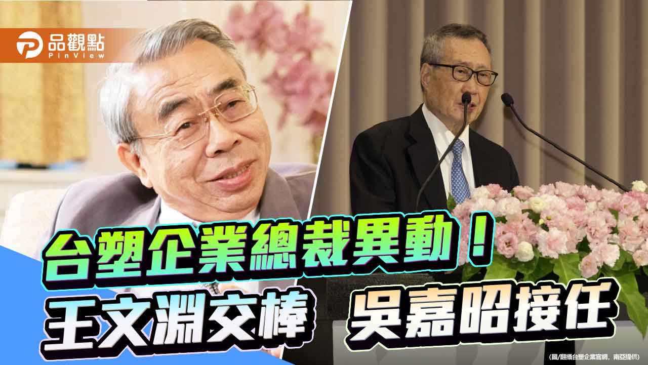 王文淵卸任台塑企業總裁！專任「管理中心」主委　南亞吳嘉昭升總裁