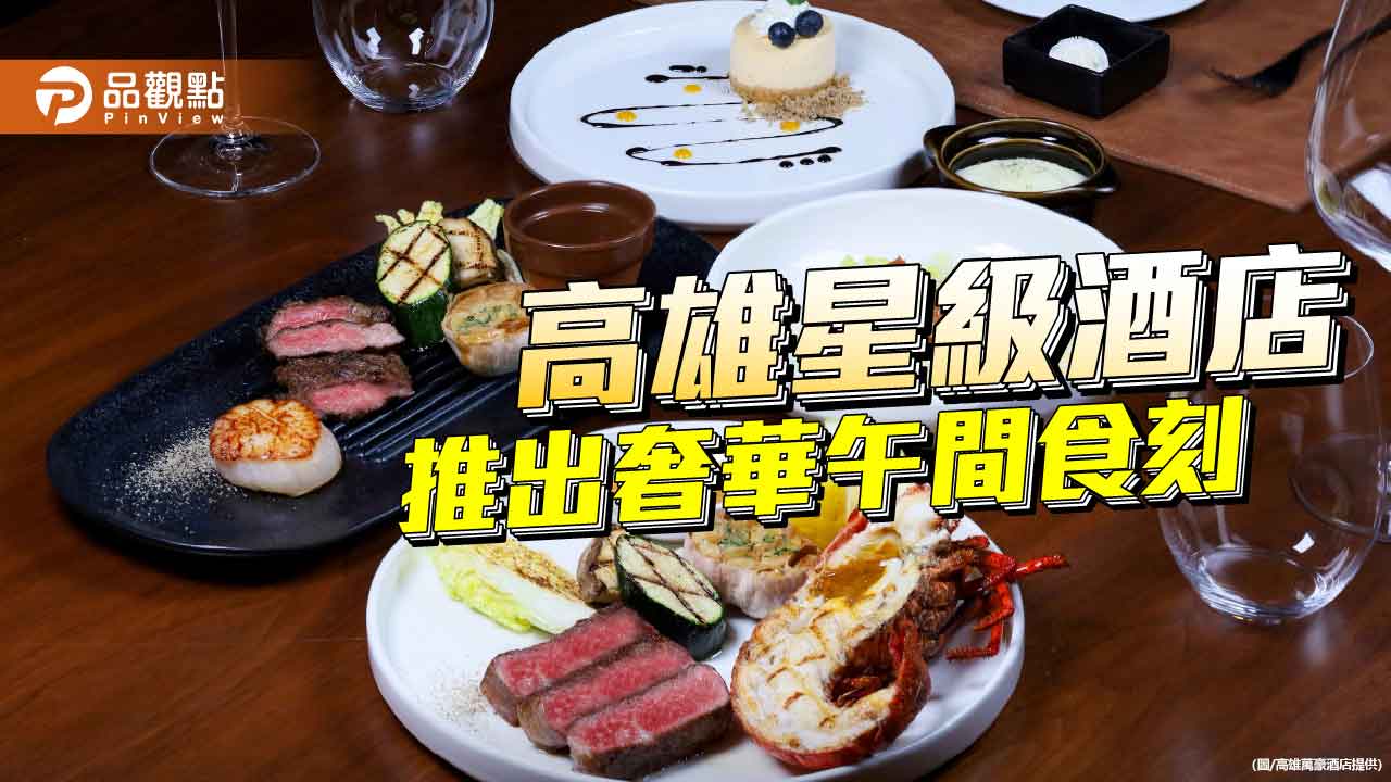 皇饕牛排館推平日海陸雙拼午宴　高雄萬豪打造高雄午間奢華食刻