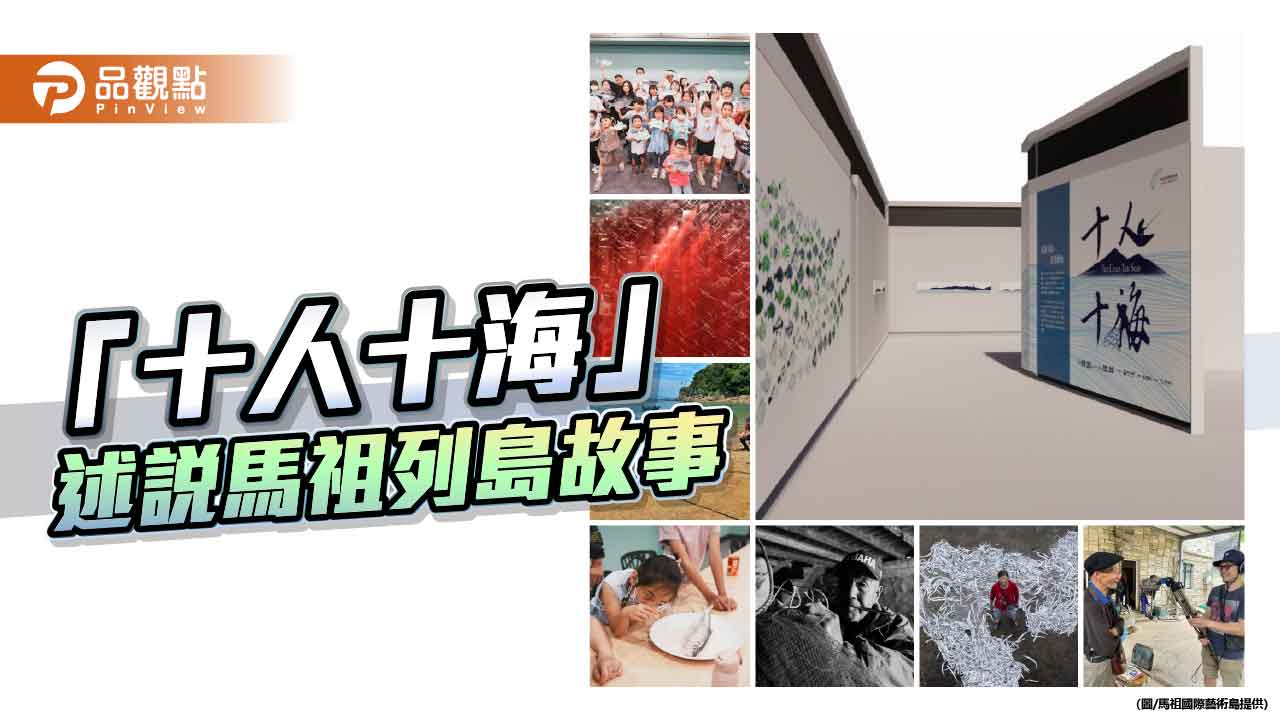 每一個馬祖人，都有一片專屬的海   「十人十海」以藝術重現群島記憶