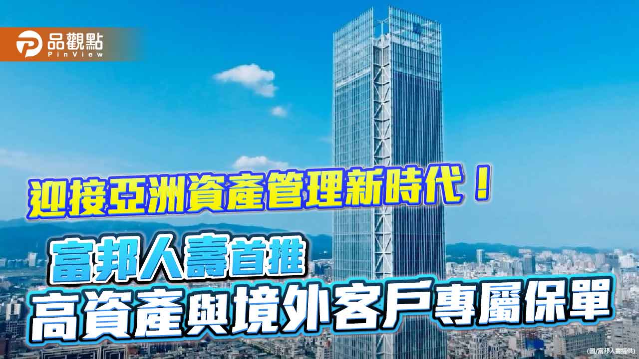 富邦人壽首推高資產與國際客戶專屬3保單　特色、試算一次看懂
