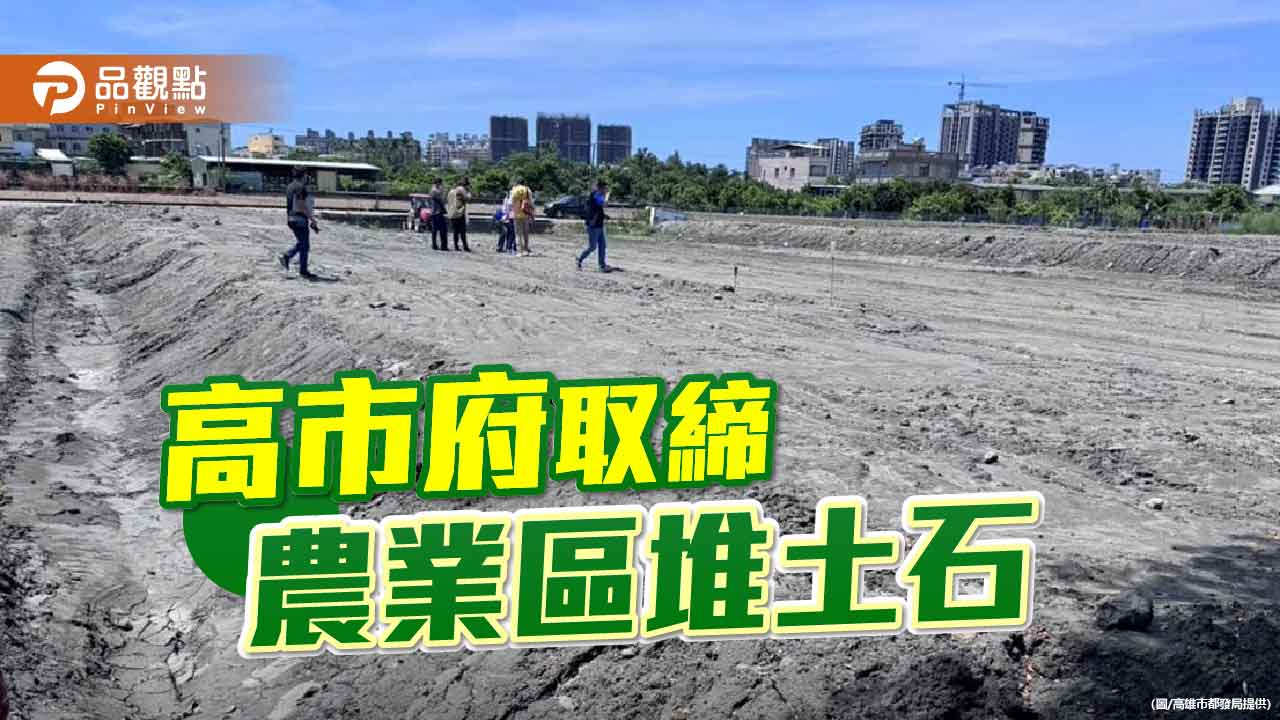 取締農業區堆置土石    高市都發局：依都計法裁罰