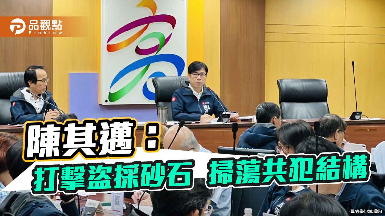 陳其邁下令嚴打美濃盜採砂石 誓言瓦解共犯結構絕不手軟