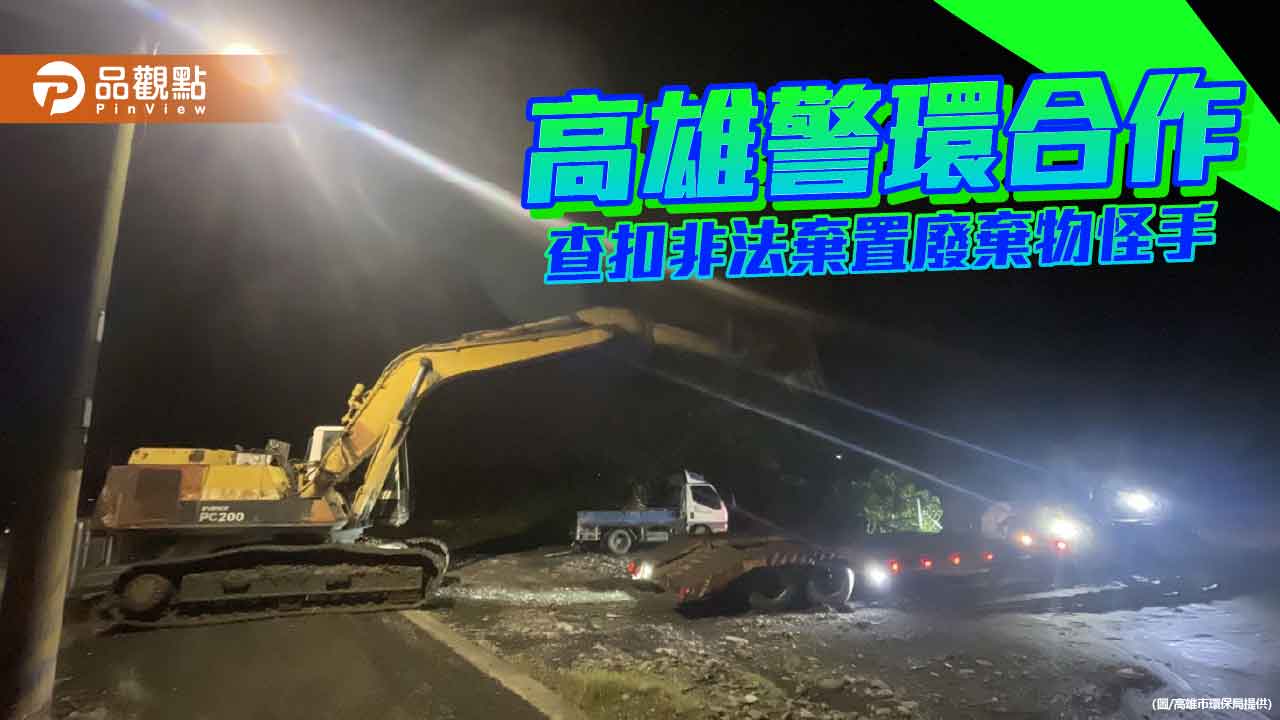 高雄警方巡查非法棄置廢棄物 與環保局聯手查扣怪手重罰送辦