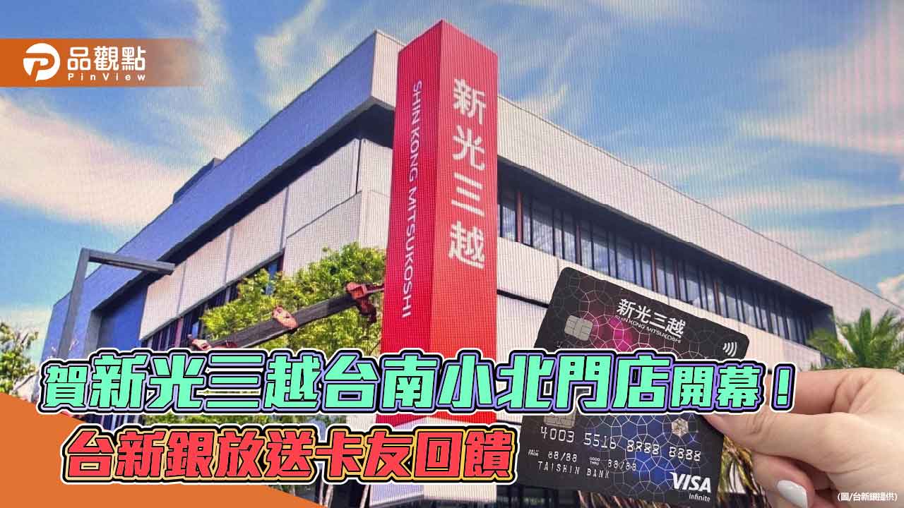 新光三越台南小北門店開幕！台新銀祭七大優惠　最高回饋14.8%