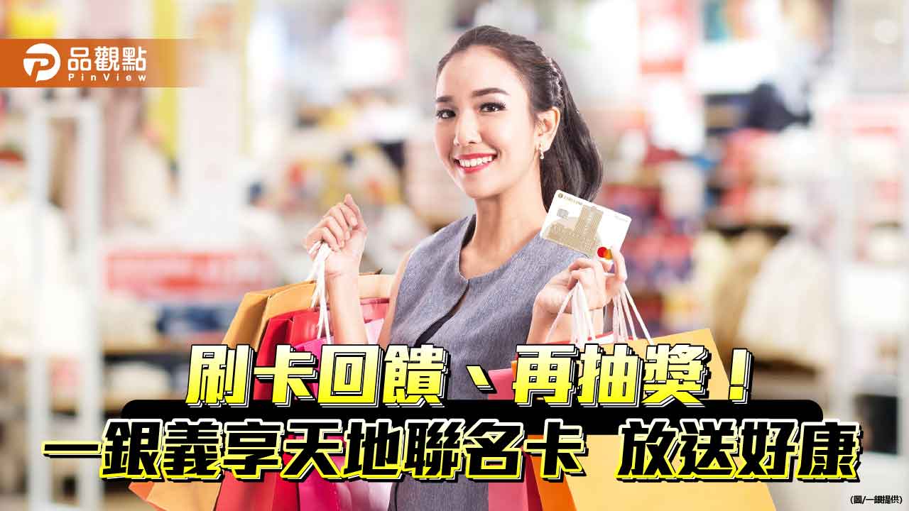 義享時尚廣場週年慶！一銀義享天地聯名卡　限時最高16.5％回饋