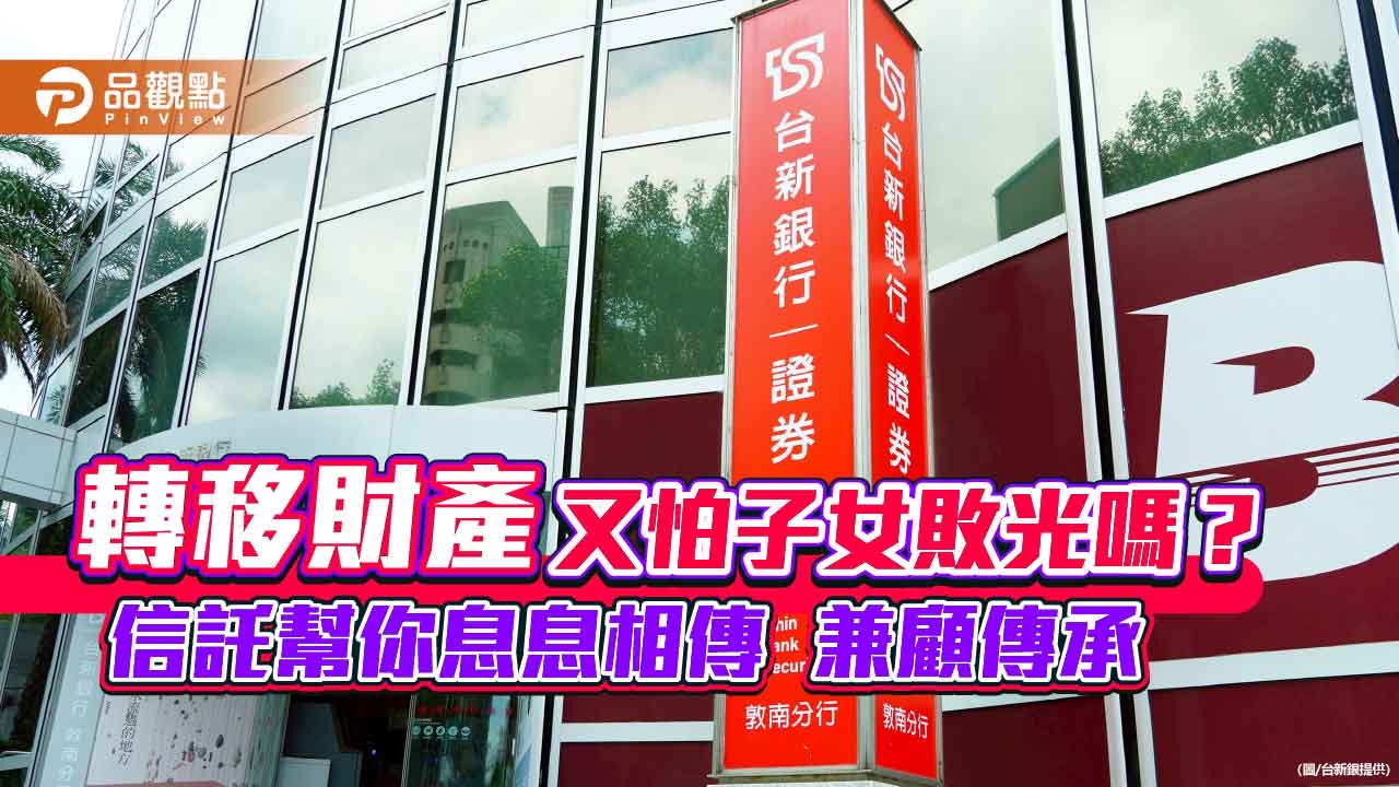 台新銀「信託1+1」專案！利息移轉長輩孩子　防敗家遭詐  
