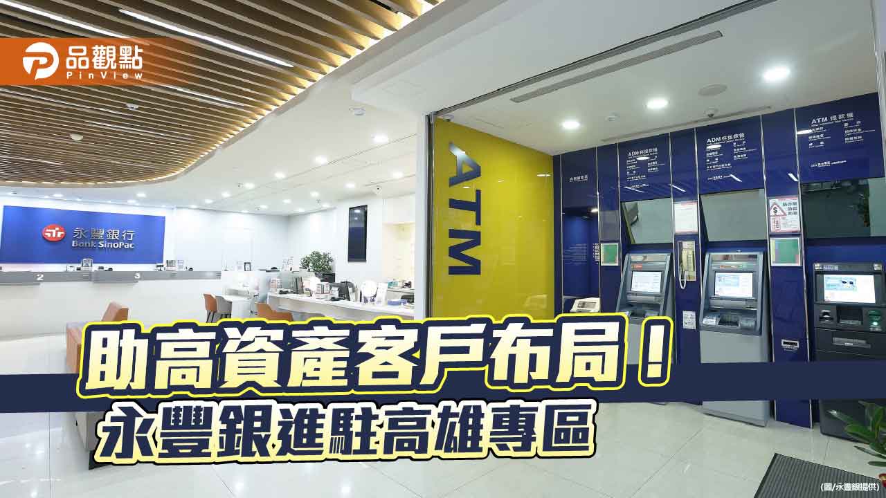 永豐銀進駐高雄專區！針對高資產客戶　推新金融服務　