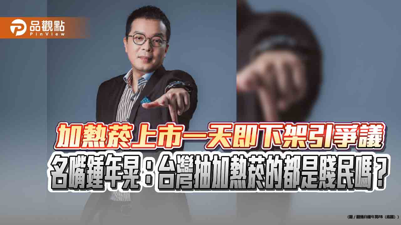 加熱菸上市一天即下架引爭議 名嘴鍾年晃：台灣抽加熱菸的都是賤民嗎？