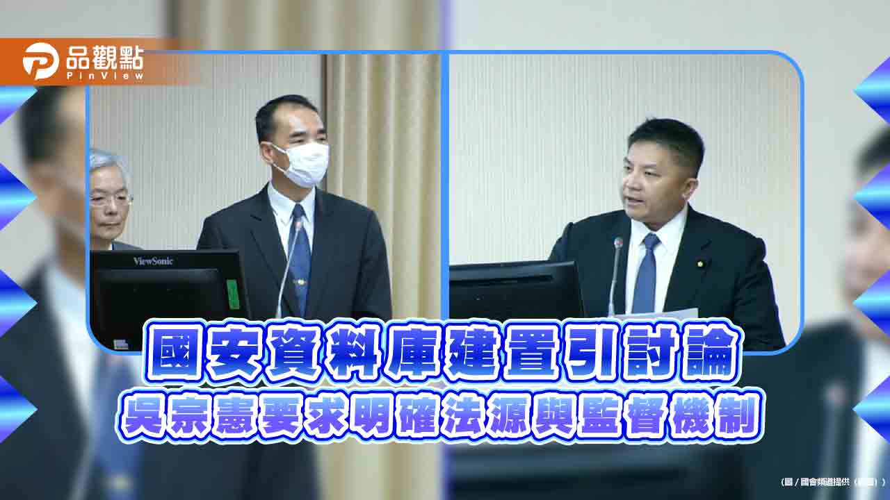 國安資料庫建置引討論 吳宗憲要求明確法源與監督機制