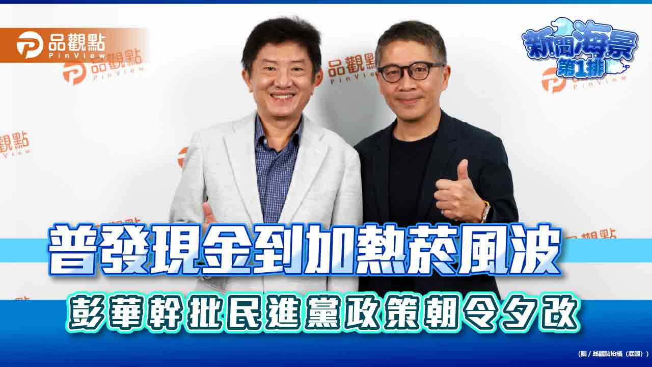 普發現金到加熱菸風波 彭華幹批民進黨政策朝令夕改