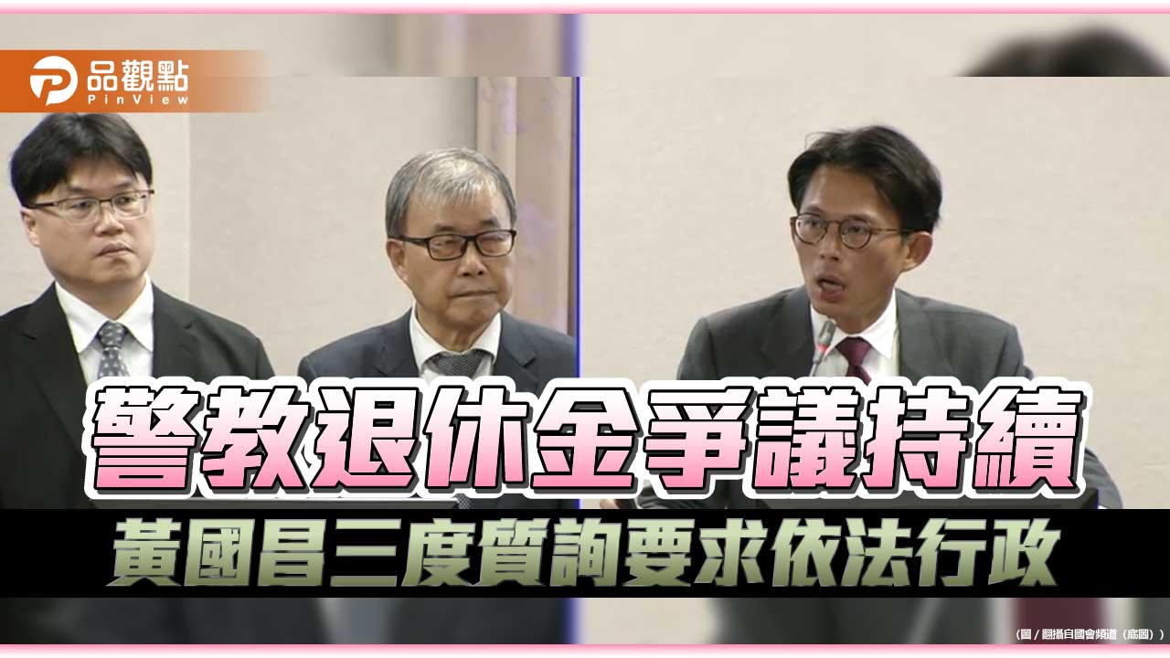 警教退休金爭議持續 黃國昌三度質詢要求依法行政