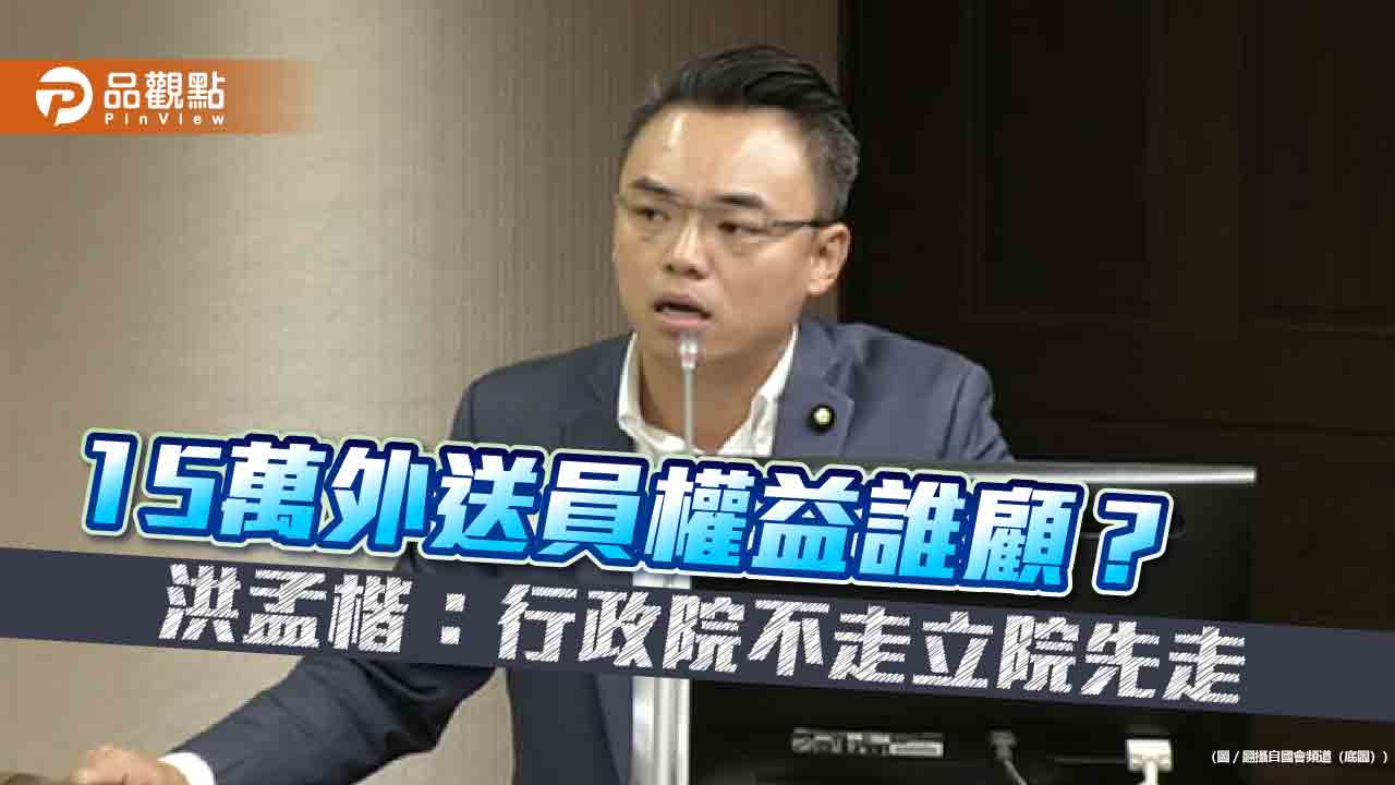 15萬外送員權益誰顧？洪孟楷：行政院不走立院先走