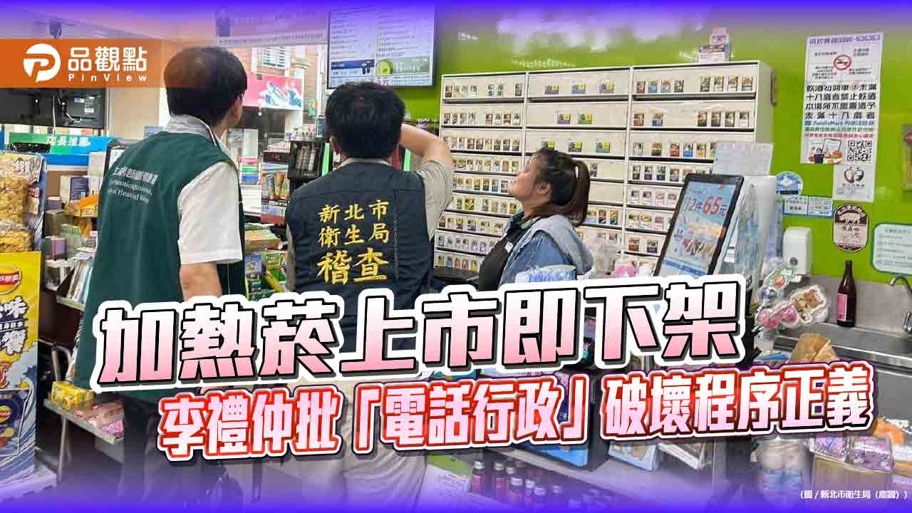 加熱菸上市即下架 李禮仲批「電話行政」破壞程序正義