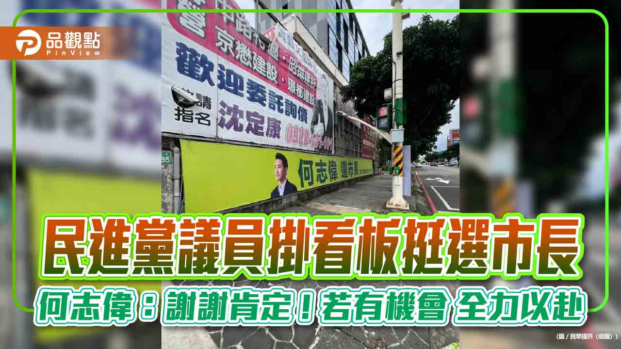 民進黨議員掛看板挺選市長　何志偉：謝謝肯定 ! 若有機會 全力以赴