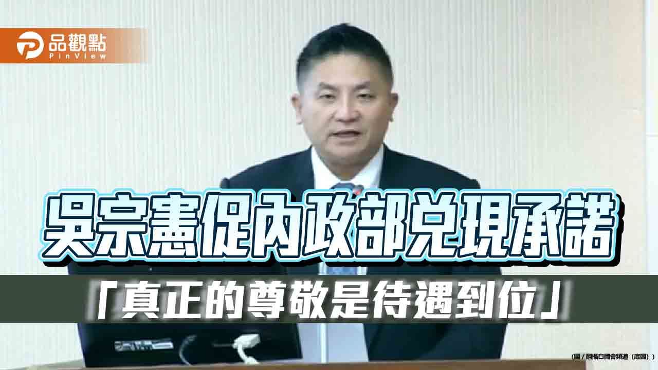 吳宗憲促內政部兌現承諾　「真正的尊敬是待遇到位」