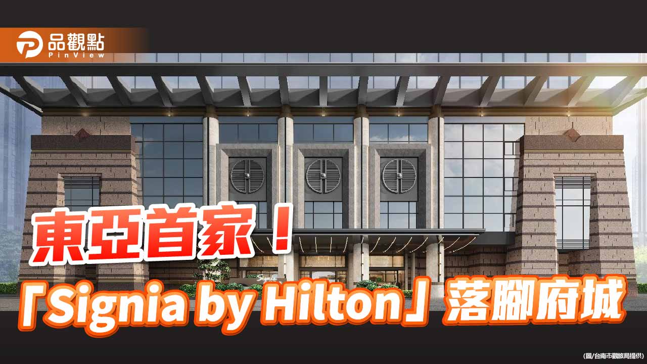 東亞首間！希爾頓高端品牌酒店「Signia by Hilton」落腳台南大億麗緻原址