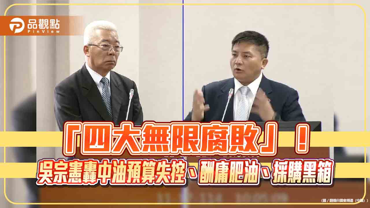 「四大無限腐敗」！吳宗憲轟中油預算失控、酬庸肥油、採購黑箱